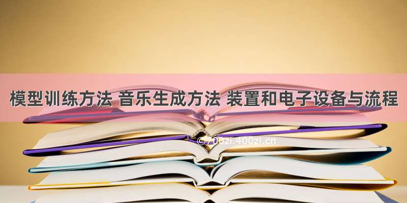 模型训练方法 音乐生成方法 装置和电子设备与流程