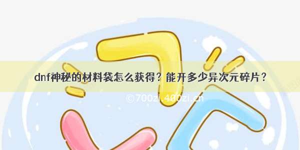 dnf神秘的材料袋怎么获得？能开多少异次元碎片？