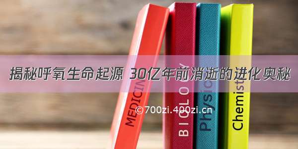 揭秘呼氧生命起源 30亿年前消逝的进化奥秘