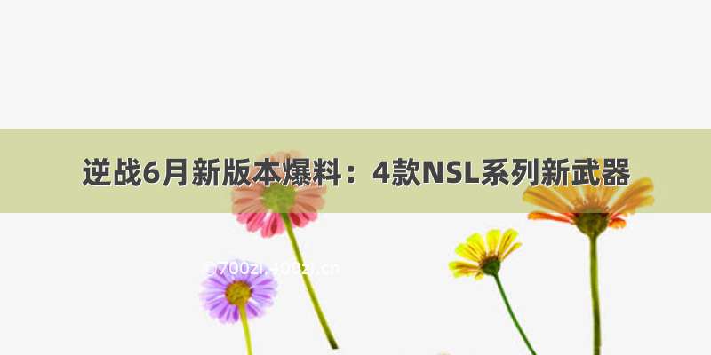 逆战6月新版本爆料：4款NSL系列新武器