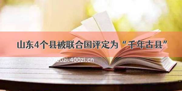 山东4个县被联合国评定为“千年古县”