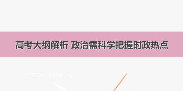 高考大纲解析 政治需科学把握时政热点