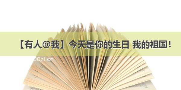 【有人@我】今天是你的生日 我的祖国！