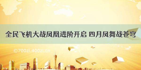 全民飞机大战凤凰进阶开启 四月凤舞战苍穹