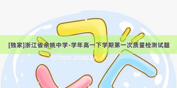 [独家]浙江省余姚中学-学年高一下学期第一次质量检测试题