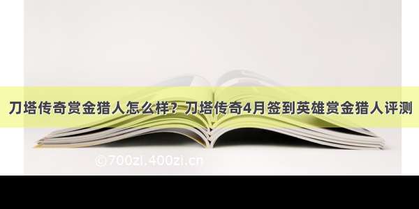 刀塔传奇赏金猎人怎么样？刀塔传奇4月签到英雄赏金猎人评测