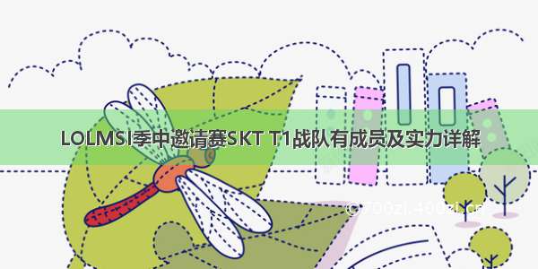 LOLMSI季中邀请赛SKT T1战队有成员及实力详解