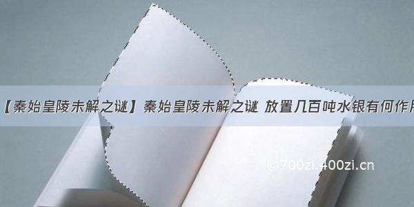 【秦始皇陵未解之谜】秦始皇陵未解之谜 放置几百吨水银有何作用