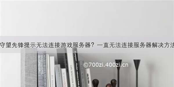 守望先锋提示无法连接游戏服务器？一直无法连接服务器解决方法