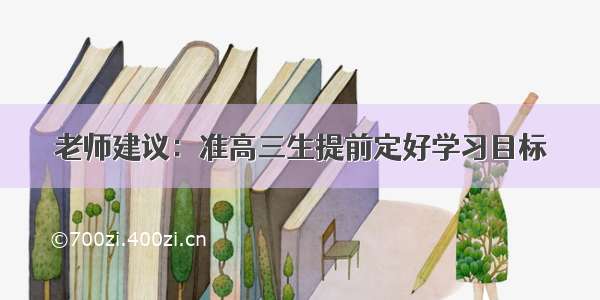 老师建议：准高三生提前定好学习目标