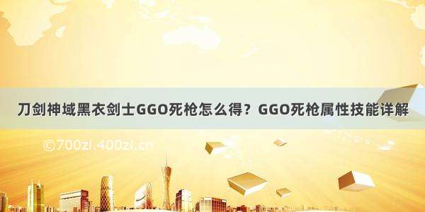 刀剑神域黑衣剑士GGO死枪怎么得？GGO死枪属性技能详解