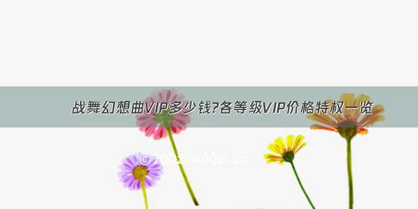 ​​战舞幻想曲VIP多少钱?各等级VIP价格特权一览