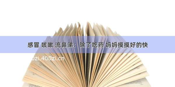 感冒 咳嗽 流鼻涕：除了吃药 妈妈摸摸好的快