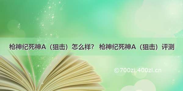 枪神纪死神A（狙击）怎么样？ 枪神纪死神A（狙击）评测