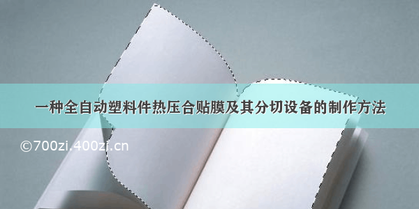 一种全自动塑料件热压合贴膜及其分切设备的制作方法