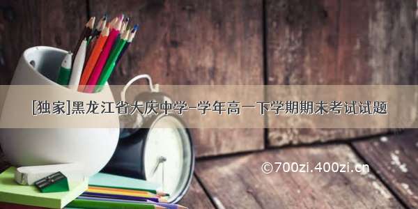 [独家]黑龙江省大庆中学-学年高一下学期期末考试试题