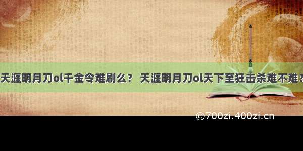 天涯明月刀ol千金令难刷么？ 天涯明月刀ol天下至狂击杀难不难？