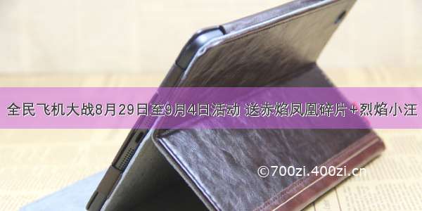 全民飞机大战8月29日至9月4日活动 送赤焰凤凰碎片+烈焰小汪