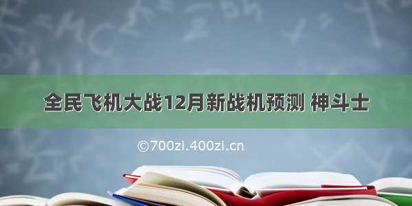 全民飞机大战12月新战机预测 神斗士