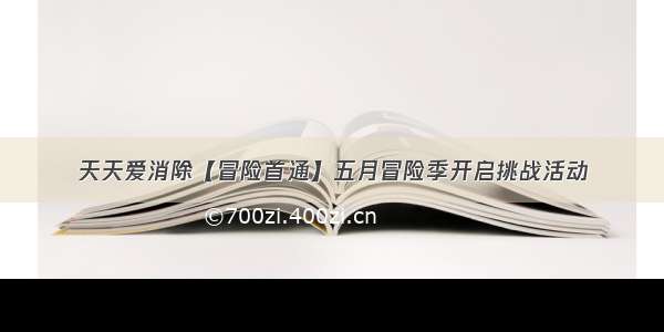 天天爱消除【冒险首通】五月冒险季开启挑战活动