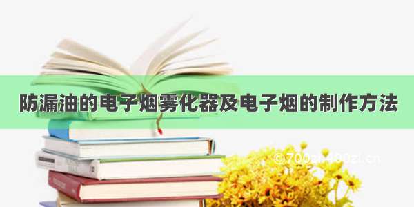 防漏油的电子烟雾化器及电子烟的制作方法