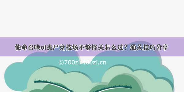 使命召唤ol丧尸竞技场不够怪关怎么过？通关技巧分享