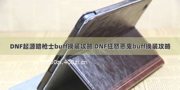 DNF起源暗枪士buff换装攻略 DNF狂怒恶鬼buff换装攻略