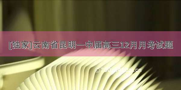 [独家]云南省昆明一中届高三12月月考试题