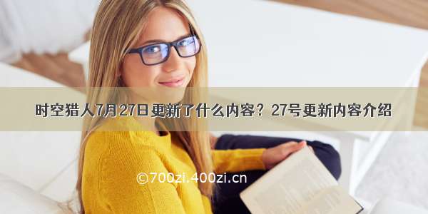 时空猎人7月27日更新了什么内容？27号更新内容介绍