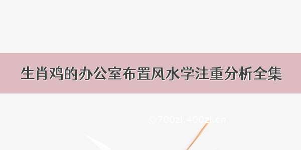 生肖鸡的办公室布置风水学注重分析全集