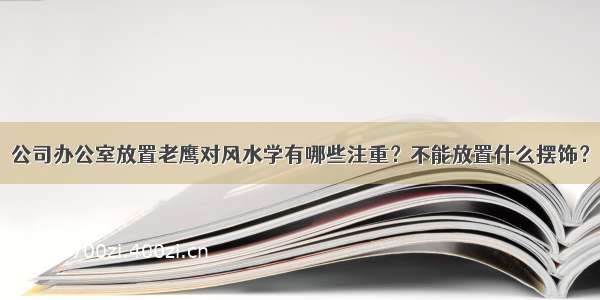 公司办公室放置老鹰对风水学有哪些注重？不能放置什么摆饰？