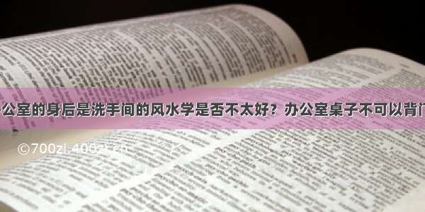 公司办公室的身后是洗手间的风水学是否不太好？办公室桌子不可以背门而坐？