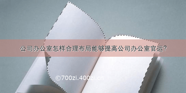 公司办公室怎样合理布局能够提高公司办公室官运？