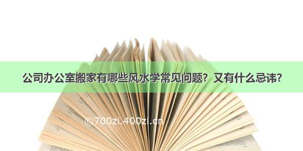 公司办公室搬家有哪些风水学常见问题？又有什么忌讳？