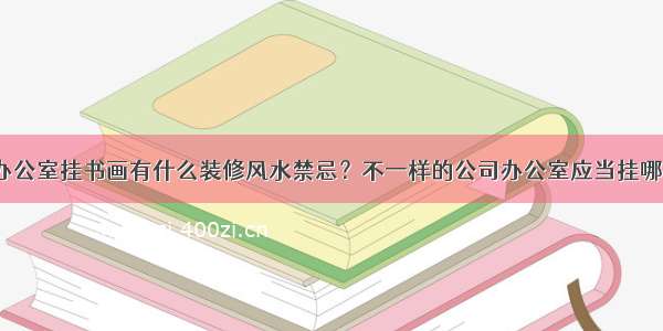 公司办公室挂书画有什么装修风水禁忌？不一样的公司办公室应当挂哪些画？