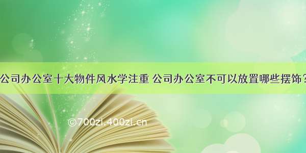 公司办公室十大物件风水学注重 公司办公室不可以放置哪些摆饰？