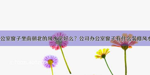 公司办公室窗子坐南朝北的风水学好么？公司办公室窗子有什么装修风水禁忌？