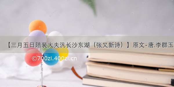 【三月五日陪裴大夫汎长沙东湖（张又新诗）】原文-唐.李群玉