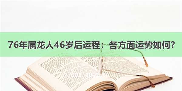 76年属龙人46岁后运程：各方面运势如何？