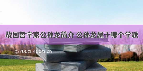 战国哲学家公孙龙简介 公孙龙属于哪个学派