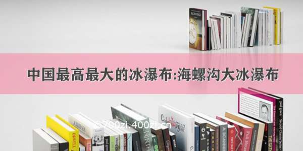 中国最高最大的冰瀑布:海螺沟大冰瀑布