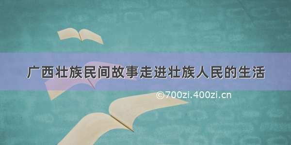 广西壮族民间故事走进壮族人民的生活