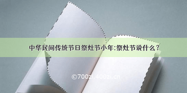 中华民间传统节日祭灶节小年:祭灶节说什么？