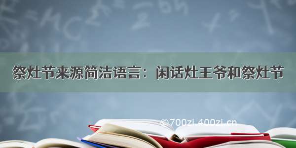 祭灶节来源简洁语言：闲话灶王爷和祭灶节