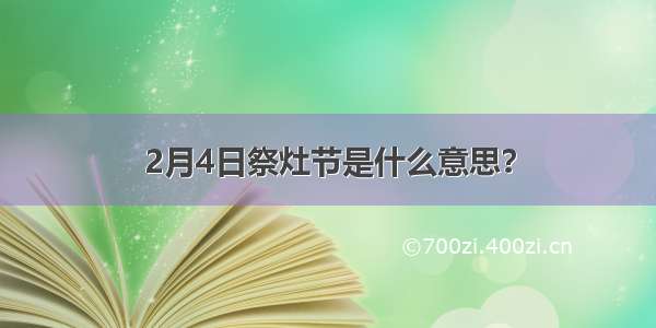 2月4日祭灶节是什么意思？