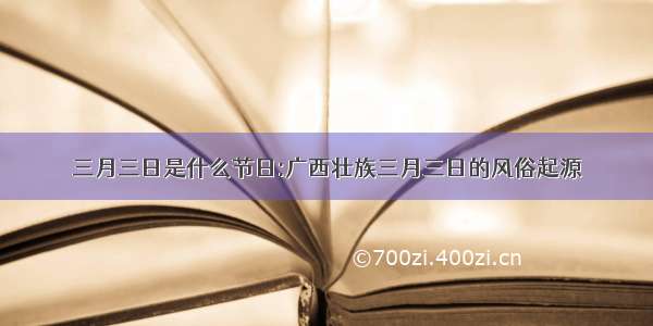 三月三日是什么节日:广西壮族三月三日的风俗起源