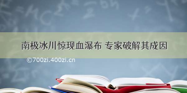 南极冰川惊现血瀑布 专家破解其成因