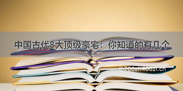 中国古代8大顶级豪宅：你知道的有几个