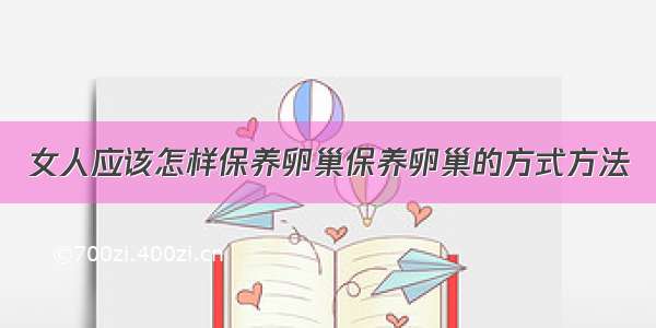 女人应该怎样保养卵巢保养卵巢的方式方法