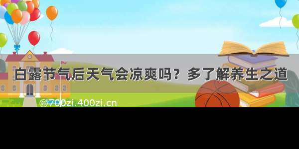 白露节气后天气会凉爽吗？多了解养生之道